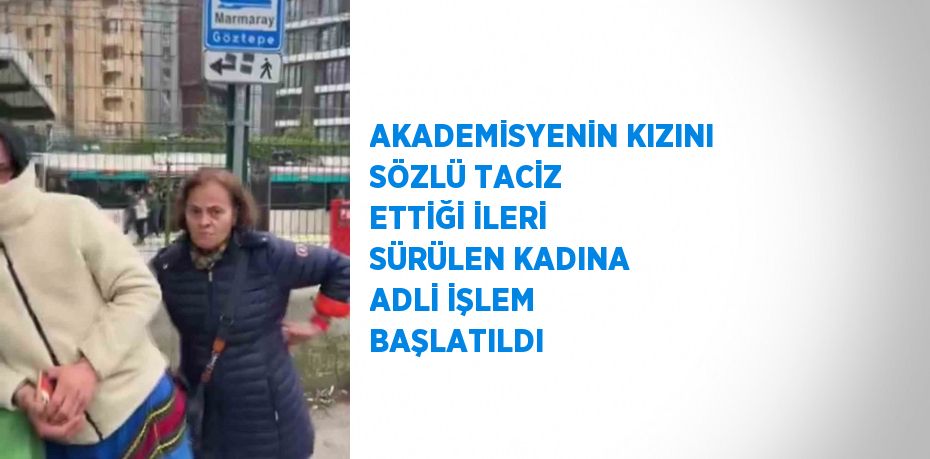 AKADEMİSYENİN KIZINI SÖZLÜ TACİZ ETTİĞİ İLERİ SÜRÜLEN KADINA ADLİ İŞLEM BAŞLATILDI