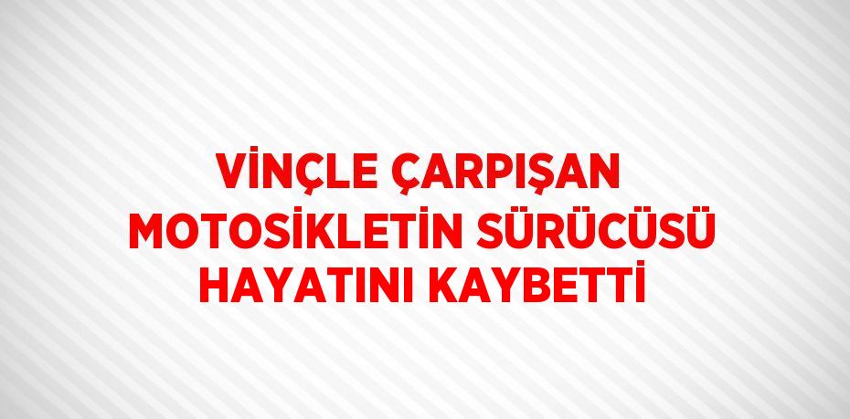 VİNÇLE ÇARPIŞAN MOTOSİKLETİN SÜRÜCÜSÜ HAYATINI KAYBETTİ