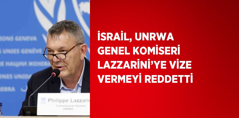 İSRAİL, UNRWA GENEL KOMİSERİ LAZZARİNİ’YE VİZE VERMEYİ REDDETTİ