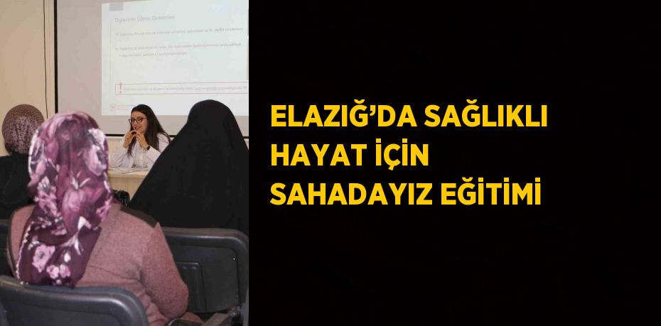 ELAZIĞ’DA SAĞLIKLI HAYAT İÇİN SAHADAYIZ EĞİTİMİ