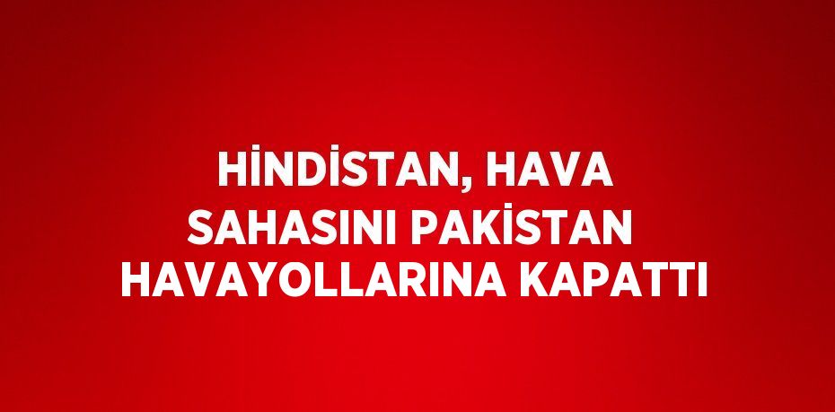 HİNDİSTAN, HAVA SAHASINI PAKİSTAN HAVAYOLLARINA KAPATTI
