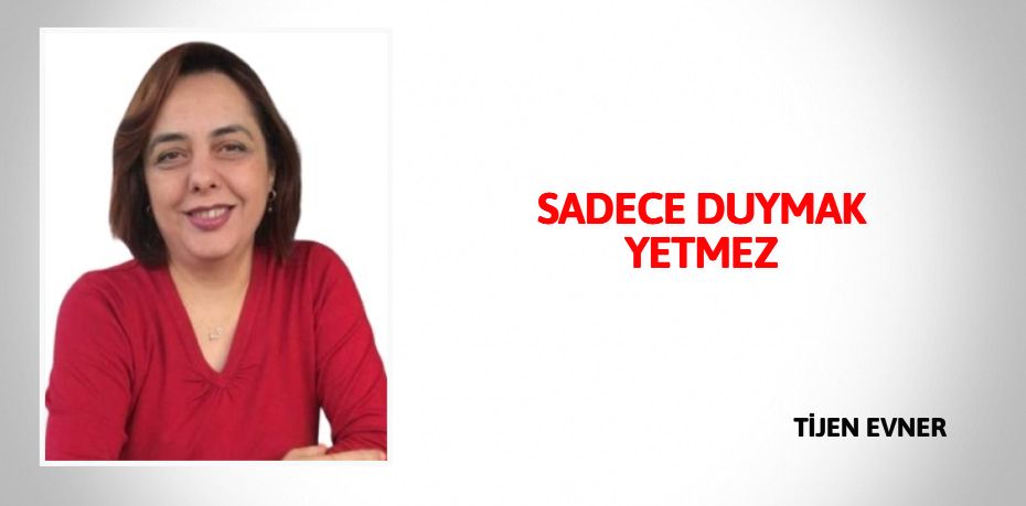 SADECE DUYMAK YETMEZ