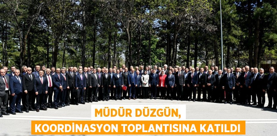 MÜDÜR DÜZGÜN, KOORDİNASYON TOPLANTISINA KATILDI