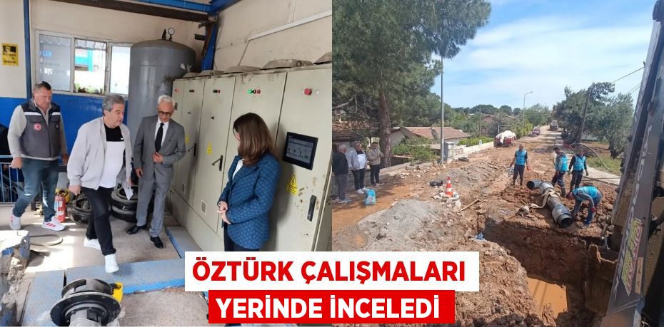 ÖZTÜRK ÇALIŞMALARI YERİNDE İNCELEDİ
