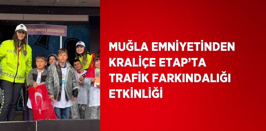 MUĞLA EMNİYETİNDEN KRALİÇE ETAP’TA TRAFİK FARKINDALIĞI ETKİNLİĞİ