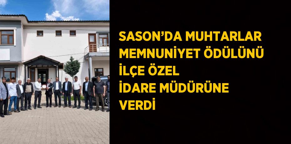 SASON’DA MUHTARLAR MEMNUNİYET ÖDÜLÜNÜ İLÇE ÖZEL İDARE MÜDÜRÜNE VERDİ