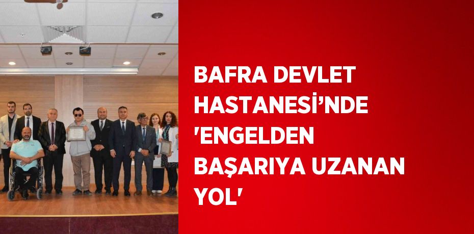 BAFRA DEVLET HASTANESİ’NDE 'ENGELDEN BAŞARIYA UZANAN YOL'