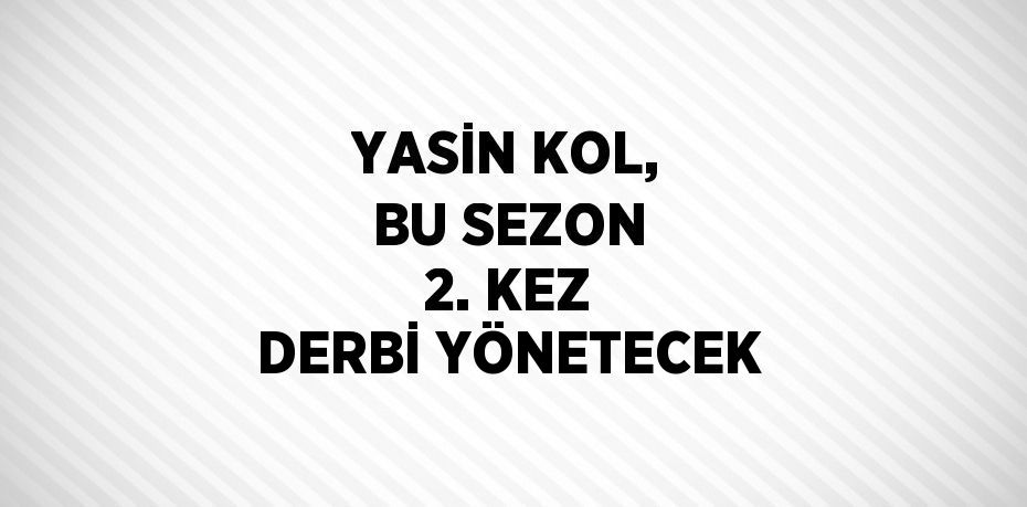 YASİN KOL, BU SEZON 2. KEZ DERBİ YÖNETECEK