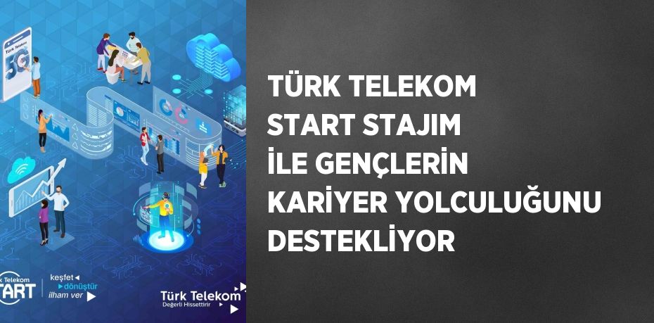 TÜRK TELEKOM START STAJIM İLE GENÇLERİN KARİYER YOLCULUĞUNU DESTEKLİYOR