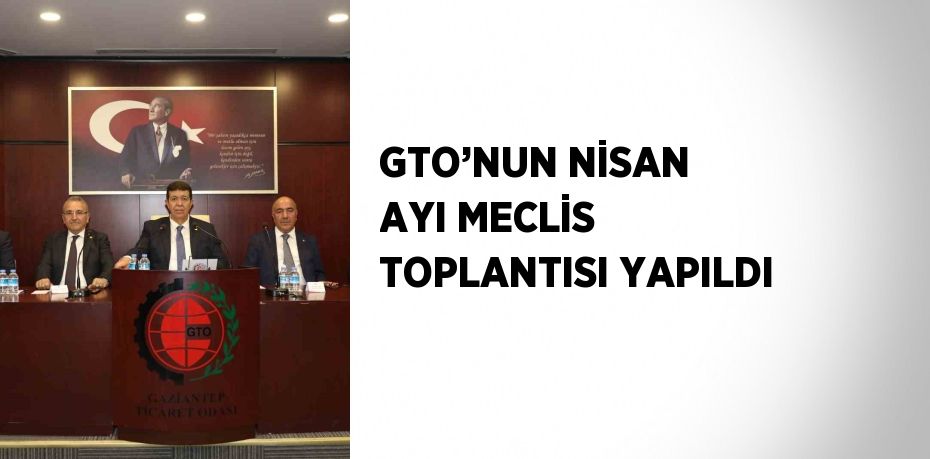 GTO’NUN NİSAN AYI MECLİS TOPLANTISI YAPILDI