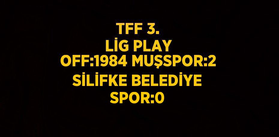 TFF 3. LİG PLAY OFF:1984 MUŞSPOR:2 SİLİFKE BELEDİYE SPOR:0