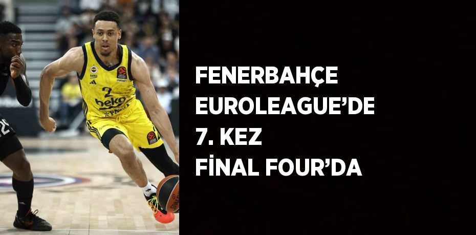 FENERBAHÇE EUROLEAGUE’DE 7. KEZ FİNAL FOUR’DA
