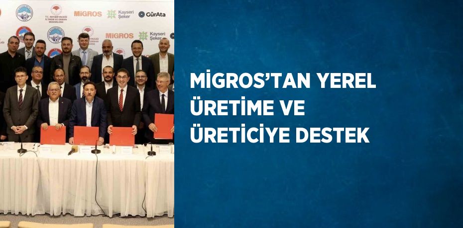 MİGROS’TAN YEREL ÜRETİME VE ÜRETİCİYE DESTEK