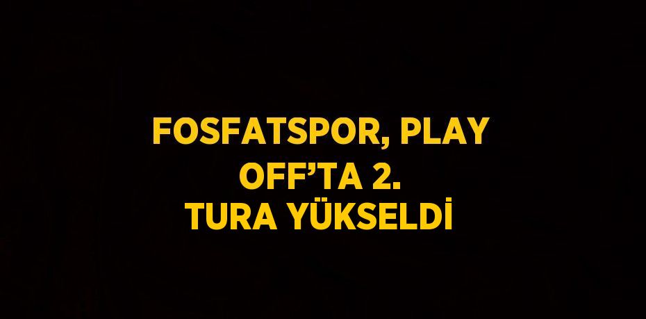 FOSFATSPOR, PLAY OFF’TA 2. TURA YÜKSELDİ