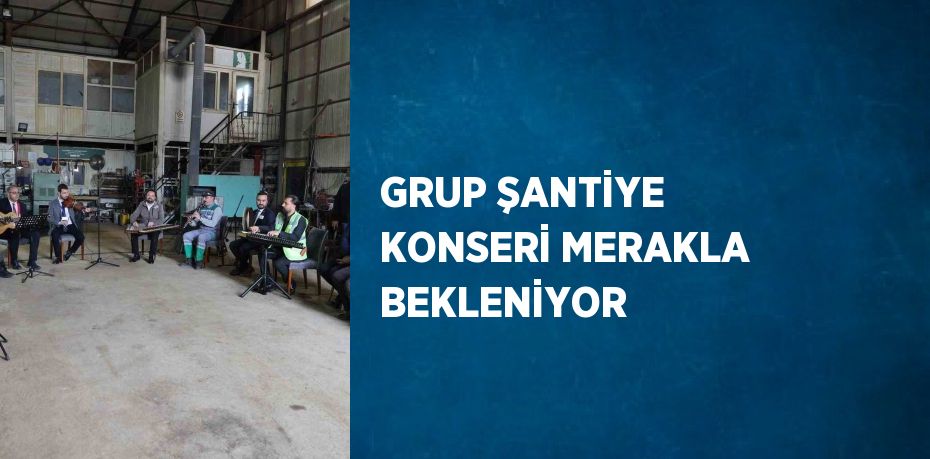 GRUP ŞANTİYE KONSERİ MERAKLA BEKLENİYOR