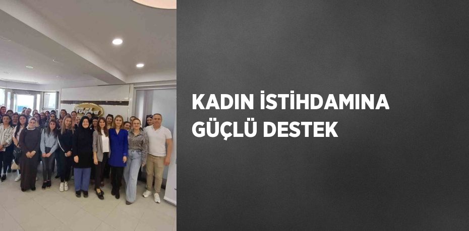 KADIN İSTİHDAMINA GÜÇLÜ DESTEK