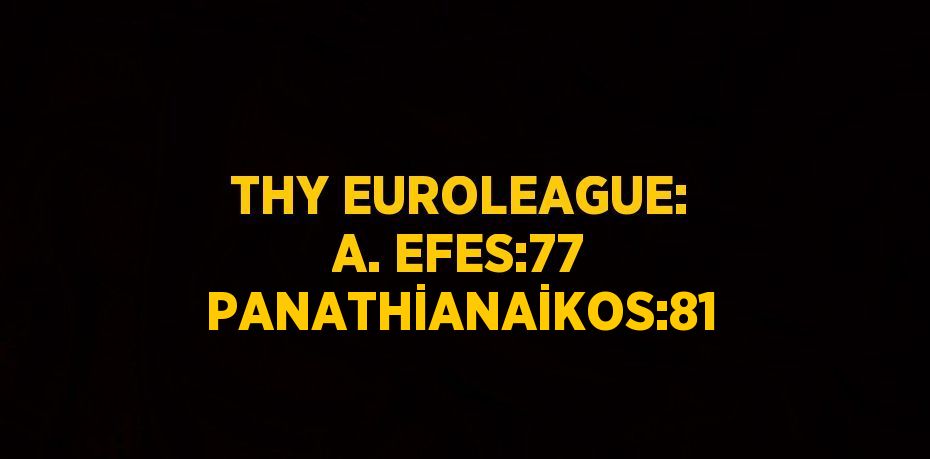 THY EUROLEAGUE: A. EFES:77 PANATHİANAİKOS:81