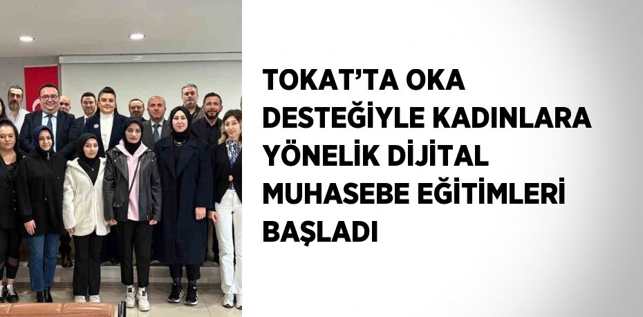 TOKAT’TA OKA DESTEĞİYLE KADINLARA YÖNELİK DİJİTAL MUHASEBE EĞİTİMLERİ BAŞLADI
