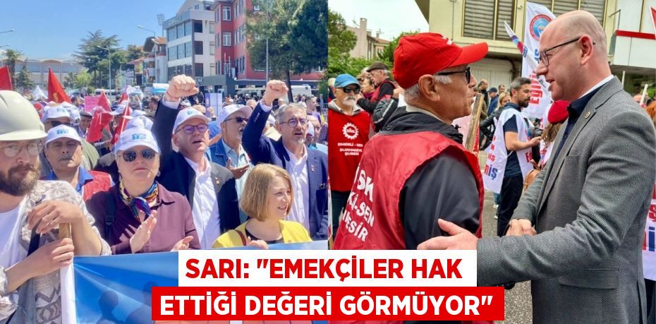 SARI: "EMEKÇİLER HAK ETTİĞİ DEĞERİ GÖRMÜYOR"