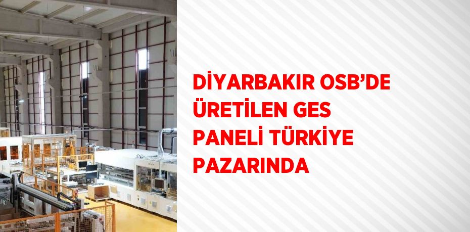 DİYARBAKIR OSB’DE ÜRETİLEN GES PANELİ TÜRKİYE PAZARINDA