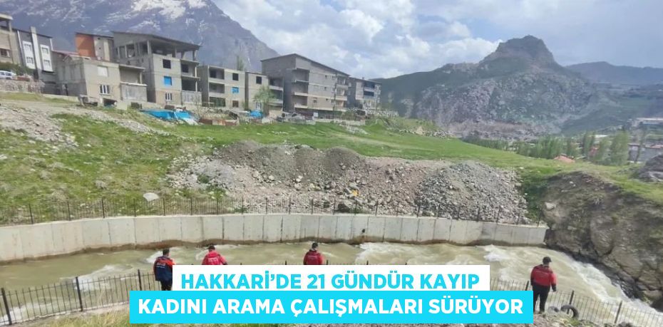 HAKKARİ’DE 21 GÜNDÜR KAYIP KADINI ARAMA ÇALIŞMALARI SÜRÜYOR