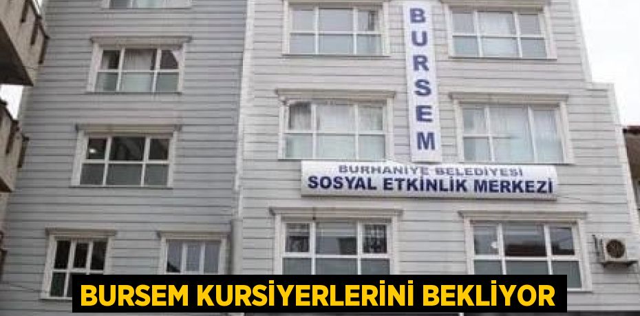 BURSEM KURSİYERLERİNİ BEKLİYOR