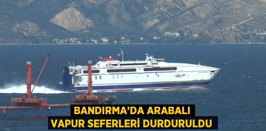 BANDIRMA’DA ARABALI VAPUR SEFERLERİ DURDURULDU