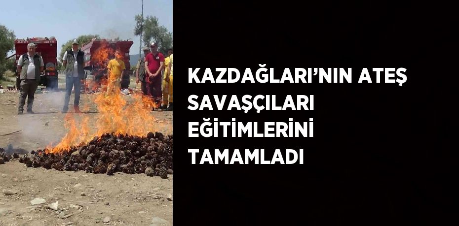 KAZDAĞLARI’NIN ATEŞ SAVAŞÇILARI EĞİTİMLERİNİ TAMAMLADI