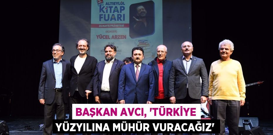 BAŞKAN AVCI, 'TÜRKİYE YÜZYILINA MÜHÜR VURACAĞIZ'