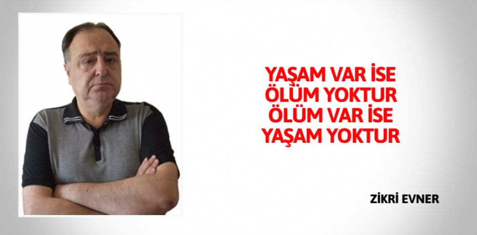 YAŞAM VAR İSE ÖLÜM YOKTUR ÖLÜM VAR İSE YAŞAM YOKTUR