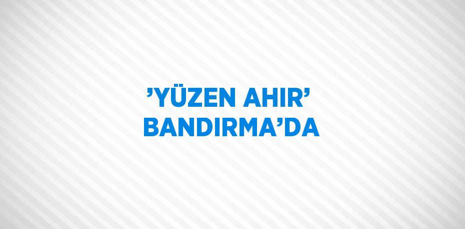 ’YÜZEN AHIR’ BANDIRMA’DA