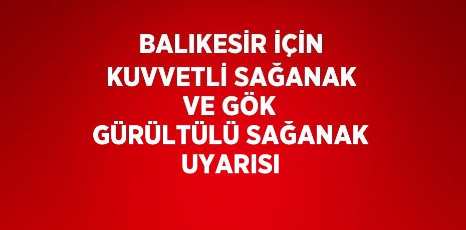 BALIKESİR İÇİN KUVVETLİ SAĞANAK VE GÖK GÜRÜLTÜLÜ SAĞANAK UYARISI