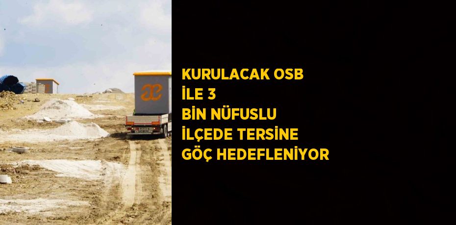 KURULACAK OSB İLE 3 BİN NÜFUSLU İLÇEDE TERSİNE GÖÇ HEDEFLENİYOR