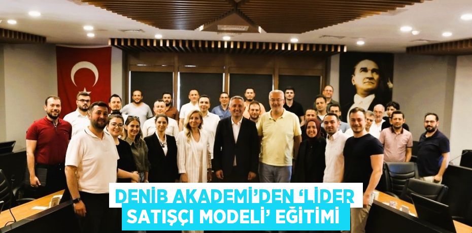 DENİB AKADEMİ’DEN ‘LİDER SATIŞÇI MODELİ’ EĞİTİMİ