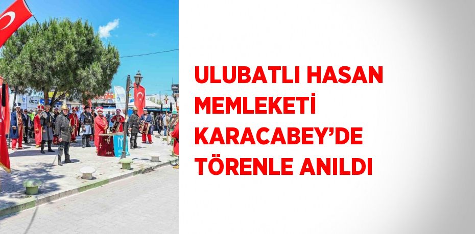 ULUBATLI HASAN MEMLEKETİ KARACABEY’DE TÖRENLE ANILDI