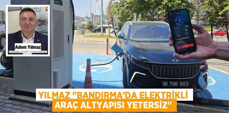 YILMAZ "BANDIRMA'DA ELEKTRİKLİ ARAÇ ALTYAPISI YETERSİZ"