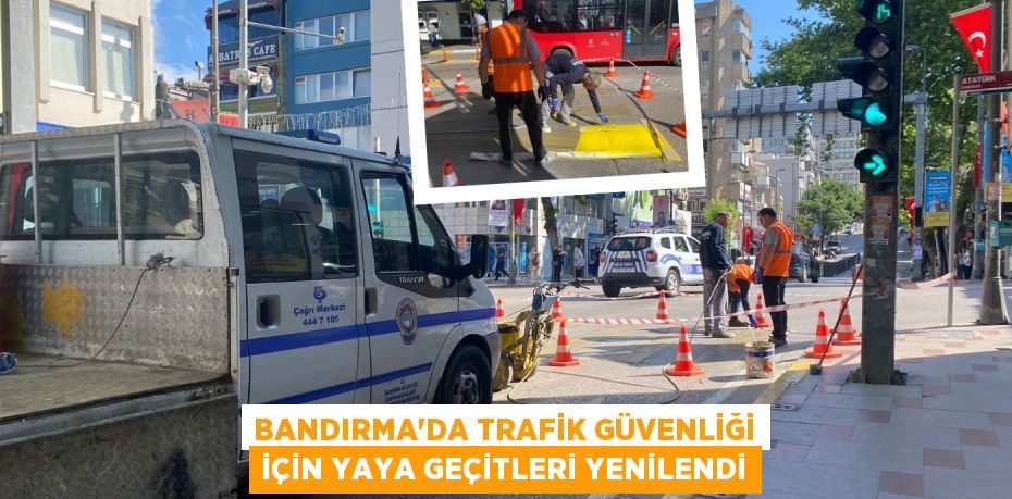 BANDIRMA'DA TRAFİK GÜVENLİĞİ İÇİN YAYA GEÇİTLERİ YENİLENDİ