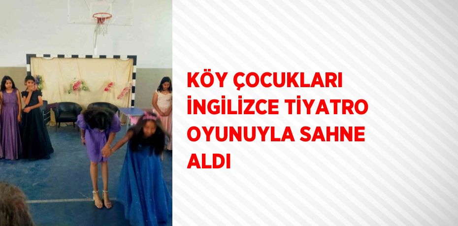 KÖY ÇOCUKLARI İNGİLİZCE TİYATRO OYUNUYLA SAHNE ALDI