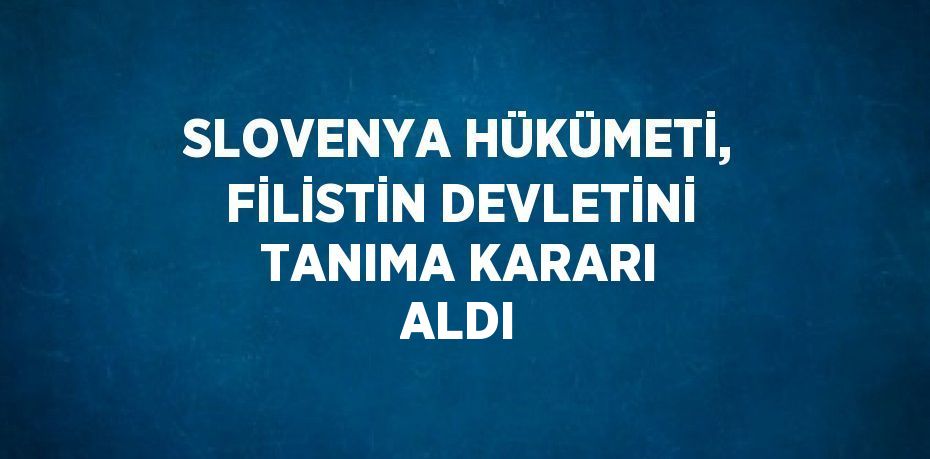 SLOVENYA HÜKÜMETİ, FİLİSTİN DEVLETİNİ TANIMA KARARI ALDI