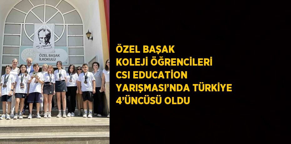 ÖZEL BAŞAK KOLEJİ ÖĞRENCİLERİ CSI EDUCATİON YARIŞMASI’NDA TÜRKİYE 4’ÜNCÜSÜ OLDU