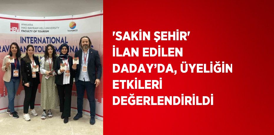 'SAKİN ŞEHİR' İLAN EDİLEN DADAY’DA, ÜYELİĞİN ETKİLERİ DEĞERLENDİRİLDİ