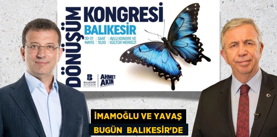 İMAMOĞLU VE YAVAŞ  BUGÜN  BALIKESİR’DE