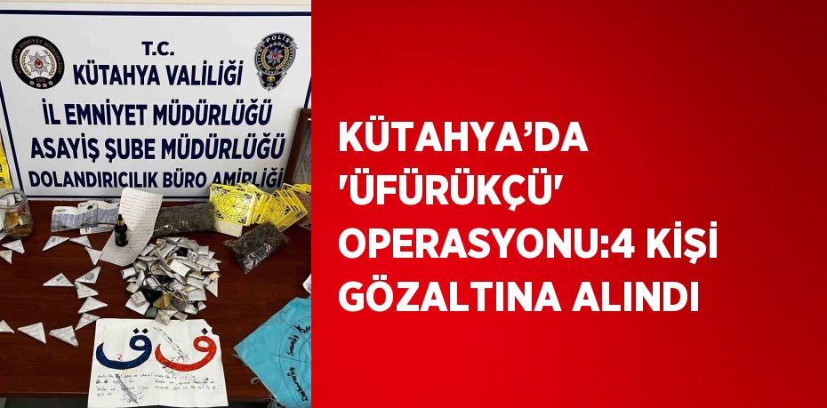 KÜTAHYA’DA 'ÜFÜRÜKÇÜ' OPERASYONU:4 KİŞİ GÖZALTINA ALINDI