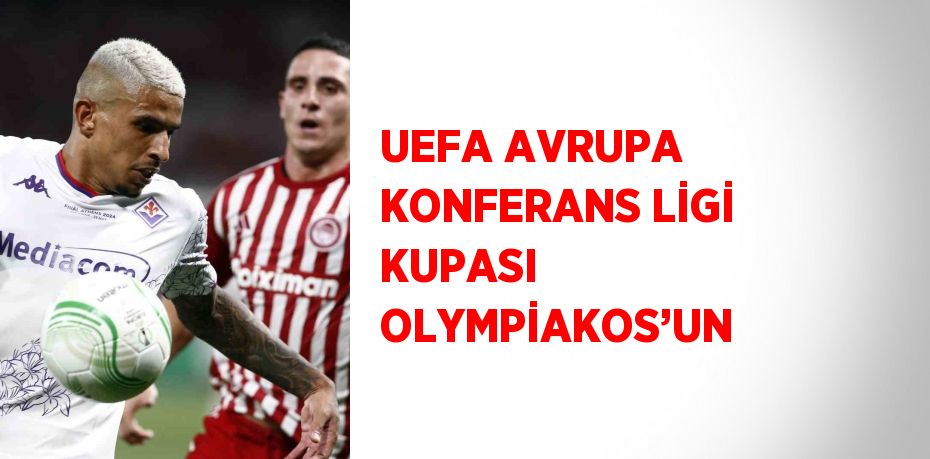 UEFA AVRUPA KONFERANS LİGİ KUPASI OLYMPİAKOS’UN