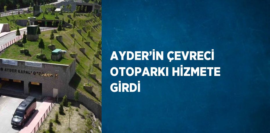 AYDER’İN ÇEVRECİ OTOPARKI HİZMETE GİRDİ