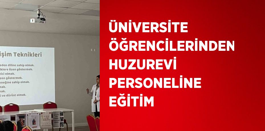 ÜNİVERSİTE ÖĞRENCİLERİNDEN HUZUREVİ PERSONELİNE EĞİTİM