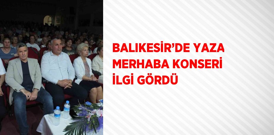 BALIKESİR’DE YAZA MERHABA KONSERİ İLGİ GÖRDÜ