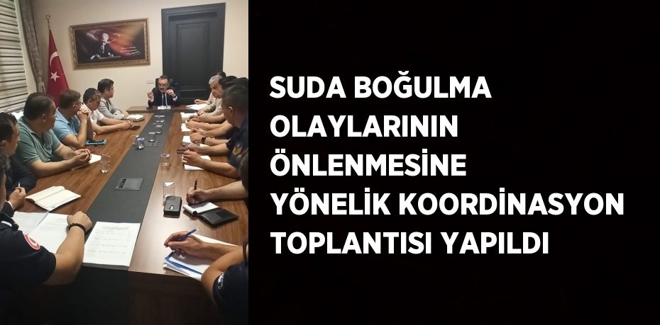 SUDA BOĞULMA OLAYLARININ ÖNLENMESİNE YÖNELİK KOORDİNASYON TOPLANTISI YAPILDI