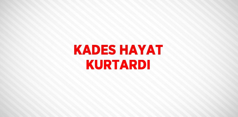 KADES HAYAT KURTARDI