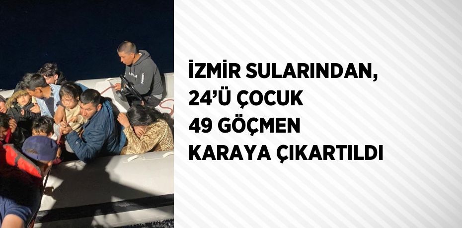 İZMİR SULARINDAN, 24’Ü ÇOCUK 49 GÖÇMEN KARAYA ÇIKARTILDI